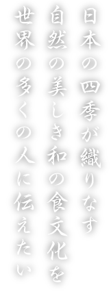 京都吉祥膳は日本の四季が織りなす自然の美しき和の食文化を世界の多くの人に伝えたいという想いです。